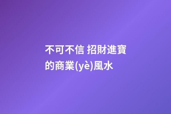不可不信 招財進寶的商業(yè)風水